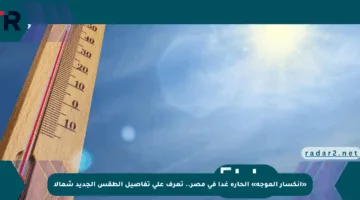 «انكسار الموجة» الحارة غدا في مصر.. تعرف على تفاصيل الطقس الجديد شمالا